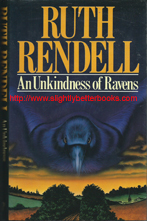 Rendell, Ruth. 'An Unkindess of Ravens' published in 1985 in Great Britain by Guild Publishing, 269pp, no ISBN. Condition: Good condition with good++ condition dustjacket. Internally it's clean & tidy with a couple of faint brown marks just inside the front and back covers (tea?). A very decent copy. Price: £3.50, not including post and packing