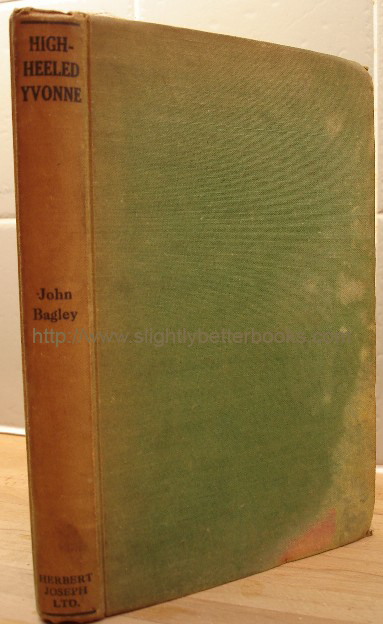 Bagley, John. 'High-Heeled Yvonne', published in 1943 in hardback by Herbert Joseph, 208pp. Condition: Clean, intact, but vintage. No dustjacket. Green cloth exterior is faded, discoloured and water-stained in places. Price: £125.00, not including p&p, which is Amazon's standard charge (currently £2.75 for UK buyers, more for overseas customers)