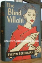 Berckman, Evelyn. 'The Blind Villain', published in 1957 in Great Britain by Eyre and Spottiswoode in hardcover with dustjacket, 190pp. Condition: highly collectable very good condition 1st Edition with unclipped very good dustjacket. Price: £12.00, not including p&p, which is Amazon's standard charge (currently £2.75 for UK buyers, more for overseas customers)