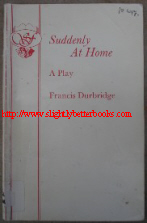 Durbridge, Francis. 'Suddenly At Home: A Play', published in 1973 by Samuel French in paperback, 68pp, ISBN 0573014523. Sorry, out of stock, but click to access prebuilt Amazon search for this title!