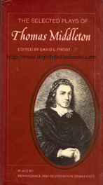 Frost, David L. 'The Selected Plays of Thomas Middleton', published in 1978 in Great Britain by Cambridge University Press, in paperback, 415pp, ISBN 0521292360. Condition: Very good, but a little faded in places on the cover; the spine has been sunned (but only mildly). Price: £5.00, not including post and packing, which is Amazon UK's standard charge (currently £2.80 for UK buyers, more for overseas customers)