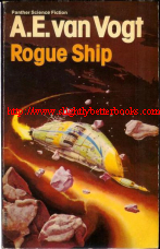 Van Vogt, A. E. 'Rogue Ship', published in 1980 in Great Britain by Granada Publishing Limited in Panther Books, 205pp, ISBN 0586042830. Condition: Fair - the binding has split at pages 108-109 and is held together by the cover. The internal pages are tanned with age and the spine is creased and the surface is peeling away at the base of the spine. Still a decent reading copy. Price: 1 pence, not including post and packing, which is Amazon's standard charge (currently £2.80 for UK buyers, more for overseas customers)