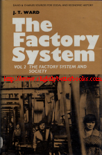 Ward, J. T. 'The Factory System. Volume II: The Factory System and Society', published in 1970 in Great Britain by David & Charles in hardback, 199pp, ISBN 0715348957. Condition: Very good, well looked-after with very good dustjacket. Price: £9.99, not including post and packing, which is Amazon UK's standard charge (currently £2.80 for UK buyers, more for overseas customers)