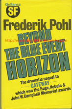 Pohl, Frederik. 'Beyond the Blue Event Horizon', published in 1980 in Great Britain in hardback with dustjacket, pp.327, ISBN 0575027940. Condition: good, neat and tidy copy, with some slight rubbing and wrinkling to the dustjacket edges and corners. There are two tiny rips to the top edge of the dustjacket where they fold round the boards to form the front and rear dustjacket flaps. Price: £13.50, not including post and packing