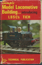 Evans, Martin. 'Simple Model Locomotive Buildiing...introducing LBSC's TICH.' Published by Model & Allied Publications, 1970 reprint, 