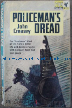 Creasey, John. 'Policeman's Dread', published by Pan Books in 1965, 192pp. Good condition with some light tanning to internal pages (browning effect from ageing). Cover round the bottom of the spine is a bit scuffed. Price:£3, not including p&p, which is Amazon's standard charge (currently £2.75 for UK buyers and more for overseas customers)