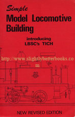 Evans, Martin. 'Simple Model Locomotive Building...introducing LBSC's TICH: LBSC describes the construction of his famous TICH for 3.5 in gauge, published in 1977 in Great Britain by Model & Allied Publications (Argus Books), in paperback, 268pp, ISBN 0852424574. Condition: Good+ clean & tidy condition, well looked-after. Price: 