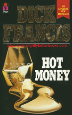 Francis, Dick. 'Hot Money', published in 1988 in Great Britain by Pan Books, in paperback, 278pp, ISBN 0330305050. Condition: good, but vintage and worn - has rubbing to the cover edges and corners and reading creases to the spine. There's some foxing (tanning) to internal pages. Price: £2.00, not including post and packing, which is Amazon UK's standard charge (currently £2.85 for UK buyers, more for overseas customers)