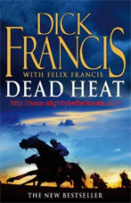 Francis, Dick; Francis, Felix. "Dead Heat", published in 2008 in Great Britain by Pan Books, in paperback, 409pp, ISBN 9780330454827. Condition: Very good condition, well looked-after with a touch of rubbing to the cover corners and edges (light handling wear). Price: £2.99, not including post and packing, which is Amazon UK's standard charge (currently £2.80 for UK buyers, more for overseas customers) 