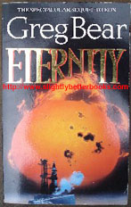 Bear, Greg. 'Eternity', published by Victor Gollancz Science Fiction in 1989, pbk, 406pp. Good condition with some light tanning to internal pages (browning effect from ageing). Nice copy overall. Price:£2.99, not including p&p, which is Amazon's standard charge, currently £2.75 for UK buyers and more for overseas customers
