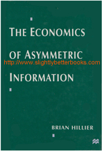 Hillier, Brian. 'The Economics of Asymmetric Information', published in 1997 by Macmillan Press, in hardback, 188pp, ISBN 0333647491. Condition: Good++ condition ex-library copy with a plastic sleeve protecting the exterior and the normal library markings such as a label on the spine, a clear plastic library ticket pocket stuck on the introductory title page (with a classification number and college address stamp above it), a library bookplate and withdrawn stamp on the inside of the front cover and elsewhere. Price: £35.00, not including post and packing, which is Amazon UK's standard charge (currently £2.80 for UK buyers, more for overseas customers)