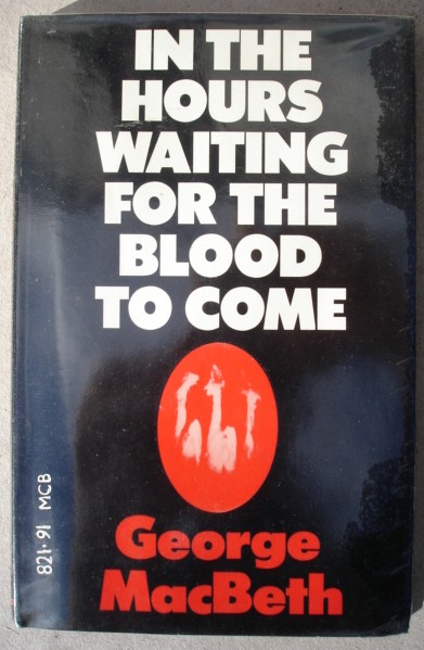 Macbeth, George. 'In The Hours Waiting for the Blood to Come,' published by Victor Gollancz, 1975, 58 pages. Condition: good, ex-library. Has a couple of library markings in it, but not much. Price: £4.55 (not including postage & packing, which for Amazon's UK buyers is  £2.75, more for overseas buyers)