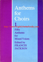 Jackson, Francis. 'Anthems for Choirs: Fifty Anthems for Mixed Voices', published in 1973 in Great Britain by Oxford University Press in paperback, 223pp, ISBN 019353214x. Condition: Very good, with some mild fading to the cover and some light tanning to internal pages (browning effect from ageing). Price: £7.99, not including post and packing, which is Amazon's standard charge (currently £2.75 for UK buyers, more for overseas customers)