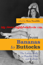 Mendible, Myra. 'from Bananas to Buttocks: The Latina Body in Popular Film and Culture', published in 2007 in the United States by the University of Texas Press, 323pp, ISBN 9780292714939. Sorry, sold out, but click image to access a prebuilt search for this title on Amazon UK 
