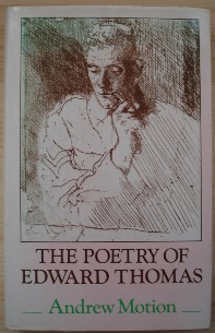 Motion, Andrew. 'The Poetry of Edward Thomas', published by Routledge & Kegan Paul in 1980 in hardcover with dusjacket, 194pp, ISBN 0710004710. Condition: Very good, clean copy with dustjacket. Price: £55.00, not including p&p, which is Amazon's standard charge (currently £2.75 for UK buyers and more for overseas customers)