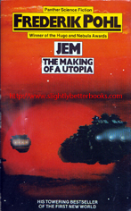 Pohl, Frederik. 'Jem: The Making of A Utopia', published in 1980 in Great Britain in paperback by Panther Books (Granada), 300pp, ISBN 0586050787. Condition: good condition, with mild tanning to internal pages (browning effect from ageing) and slight wear to the cover edges (rubbing). Also, the back cover has a vertical line - an indentation mark on the bottom half of the cover near the spine. Price: £2.50, not including post and packing, which is Amazon UK's standard charge (currently £2.80 for UK buyers and more for overseas customers)
