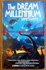 White, James. 'The Dream Millennium' published in 1976 in Great Britain by Corgi Books in paperback, 224pp, ISBN 0552100625. Sorry, sold out, but click image to access prebuilt search for this title on Amazon UK